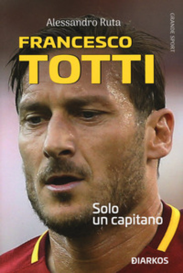 Francesco Totti. Solo un capitano di Alessandro Ruta