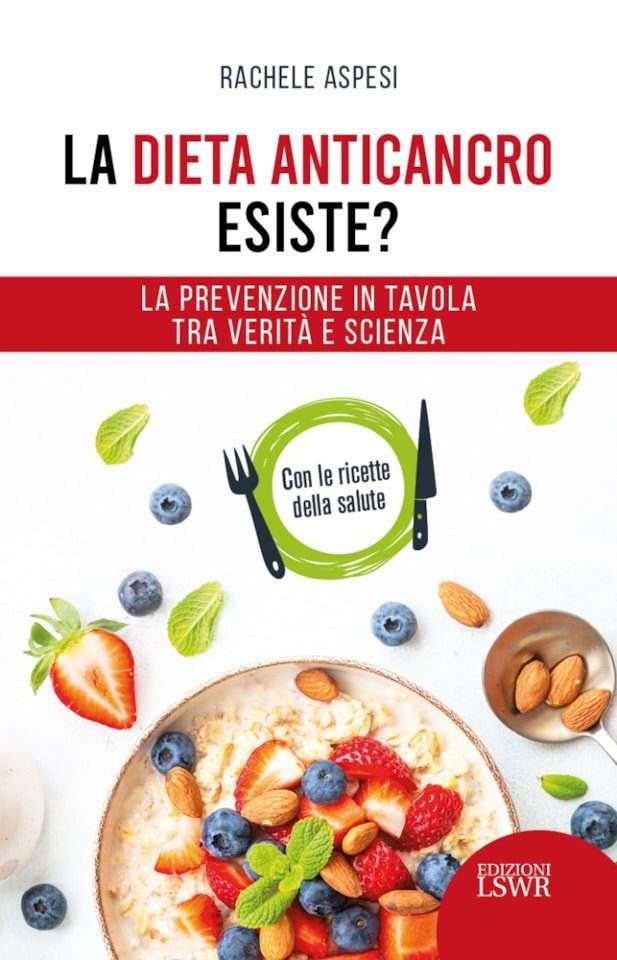 La dieta anticancro esiste? La prevenzione a tavola tra verità e scienza - Con le ricette della salute