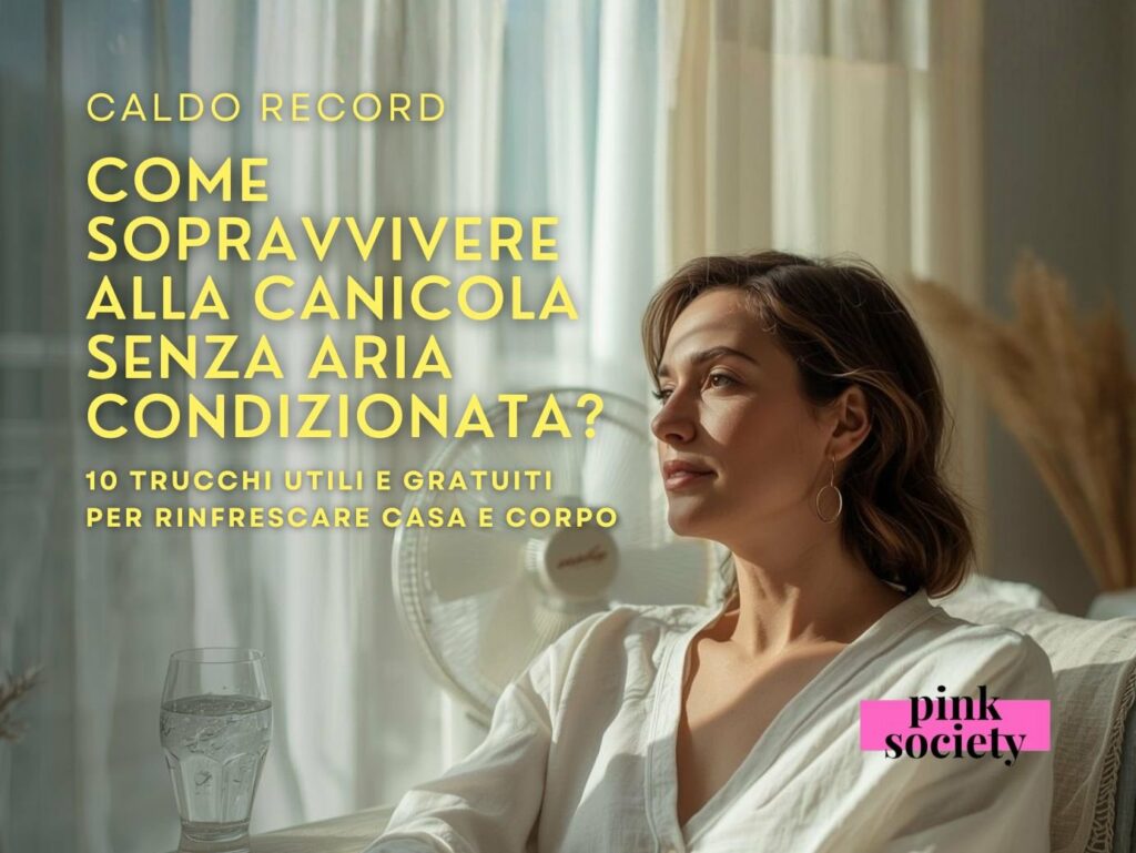 Caldo record, come sopravvivere alla canicola senza aria condizionata? 10 trucchi utili e gratuiti per rinfrescare casa e corpo