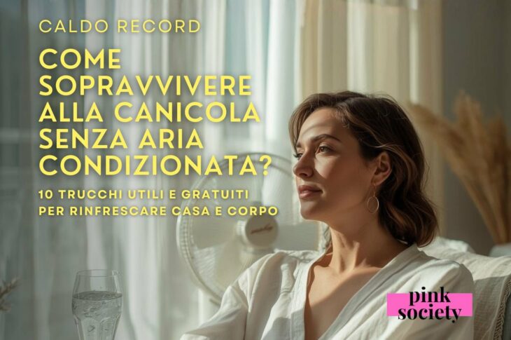 Caldo record, come sopravvivere alla canicola senza aria condizionata? 10 trucchi utili e gratuiti per rinfrescare casa e corpo