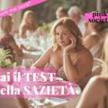 Non ti senti mai sazia? Il test della sazietà può aiutarti a mangiare in modo più consapevole e capire se hai davvero fame o se mangi per abitudine